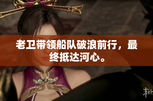 老卫带领船队破浪前行，最终抵达河心。