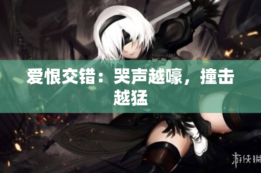 爱恨交错：哭声越嚎，撞击越猛