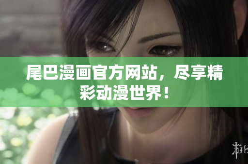尾巴漫画官方网站，尽享精彩动漫世界！