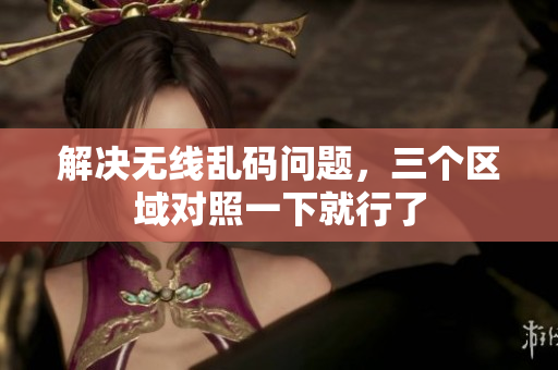 解决无线乱码问题，三个区域对照一下就行了
