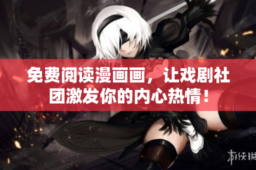 免费阅读漫画画，让戏剧社团激发你的内心热情！