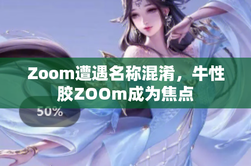 Zoom遭遇名称混淆，牛性胶ZOOm成为焦点