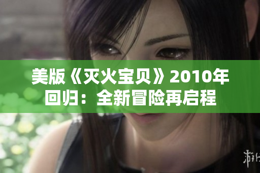 美版《灭火宝贝》2010年回归：全新冒险再启程