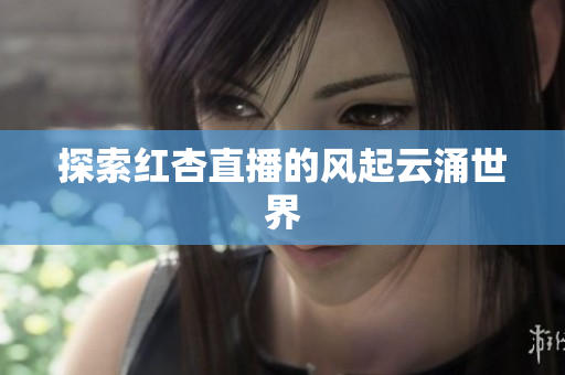 探索红杏直播的风起云涌世界