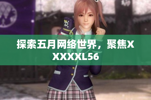 探索五月网络世界，聚焦XXXXXL56