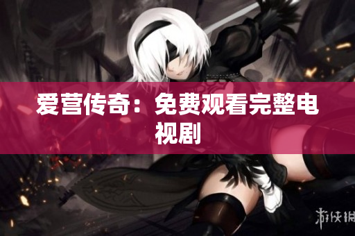 爱营传奇：免费观看完整电视剧