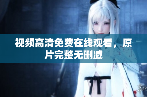 视频高清免费在线观看，原片完整无删减