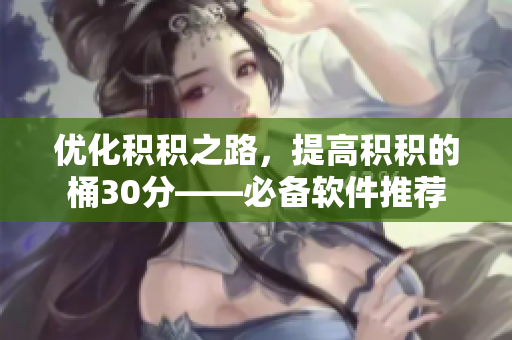 优化积积之路，提高积积的桶30分——必备软件推荐