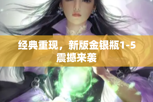 经典重现，新版金银瓶1-5震撼来袭