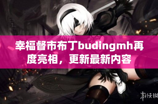幸福督市布丁budingmh再度亮相，更新最新内容