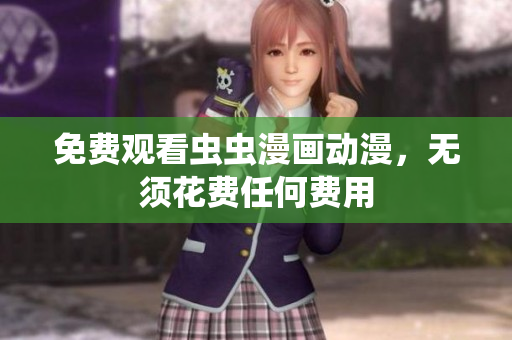 免费观看虫虫漫画动漫，无须花费任何费用