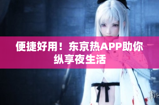 便捷好用！东京热APP助你纵享夜生活