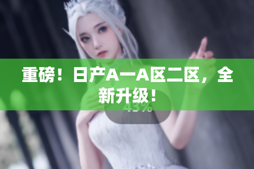 重磅！日产A一A区二区，全新升级！