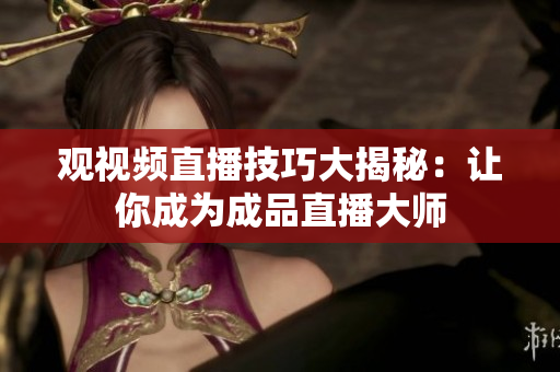 观视频直播技巧大揭秘：让你成为成品直播大师
