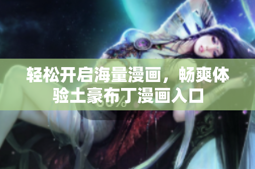 轻松开启海量漫画，畅爽体验土豪布丁漫画入口