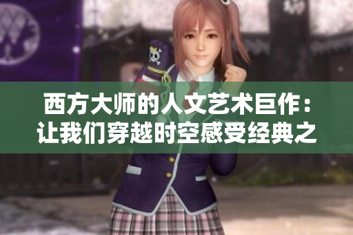 西方大师的人文艺术巨作：让我们穿越时空感受经典之美