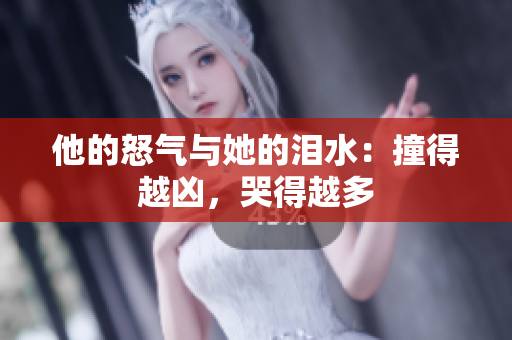 他的怒气与她的泪水：撞得越凶，哭得越多