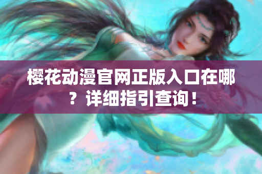 樱花动漫官网正版入口在哪？详细指引查询！