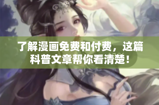 了解漫画免费和付费，这篇科普文章帮你看清楚！