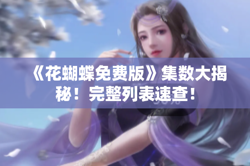 《花蝴蝶免费版》集数大揭秘！完整列表速查！