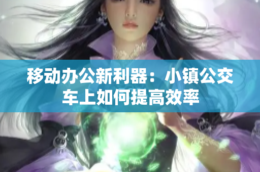 移动办公新利器：小镇公交车上如何提高效率
