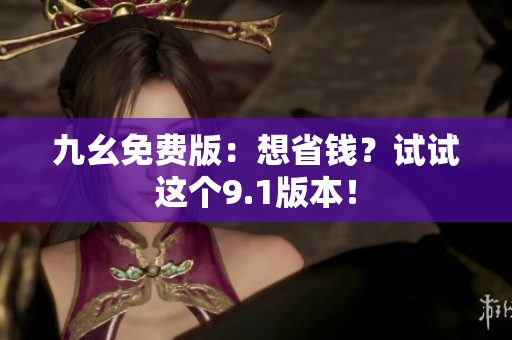 九幺免费版：想省钱？试试这个9.1版本！
