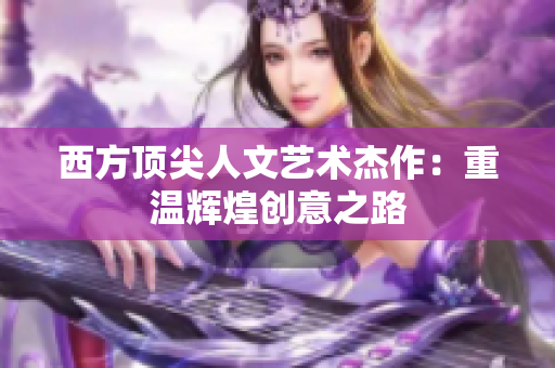 西方顶尖人文艺术杰作：重温辉煌创意之路
