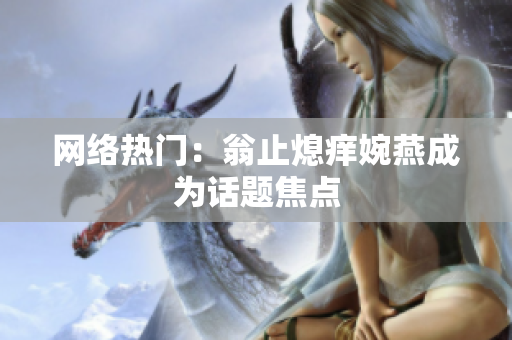 网络热门：翁止熄痒婉燕成为话题焦点