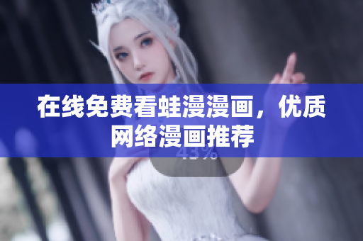 在线免费看蛙漫漫画，优质网络漫画推荐