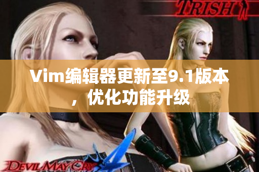 Vim编辑器更新至9.1版本，优化功能升级