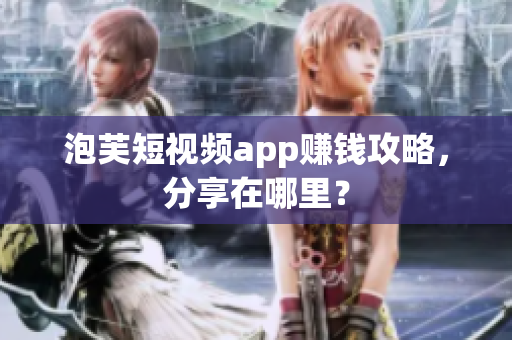 泡芙短视频app赚钱攻略，分享在哪里？