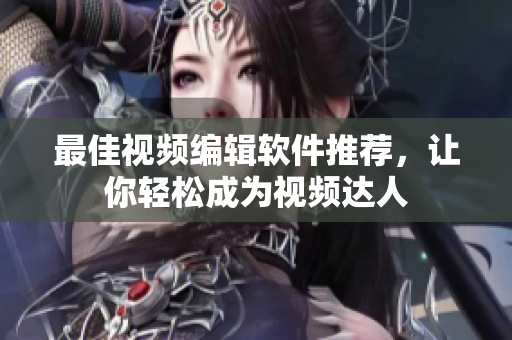 最佳视频编辑软件推荐，让你轻松成为视频达人