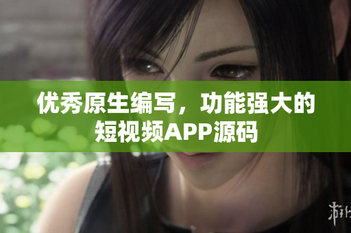 优秀原生编写，功能强大的短视频APP源码