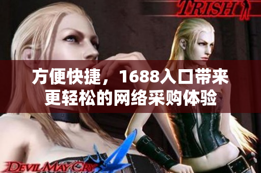 方便快捷，1688入口带来更轻松的网络采购体验