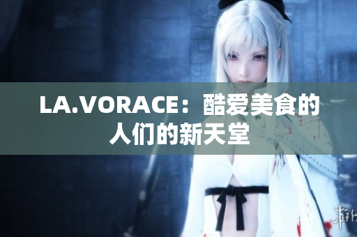 LA.VORACE：酷爱美食的人们的新天堂