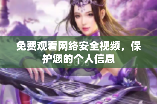 免费观看网络安全视频，保护您的个人信息