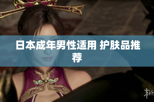 日本成年男性适用 护肤品推荐