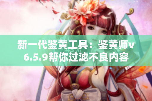 新一代鉴黄工具：鉴黄师v6.5.9帮你过滤不良内容