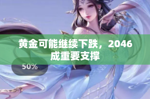黄金可能继续下跌，2046成重要支撑