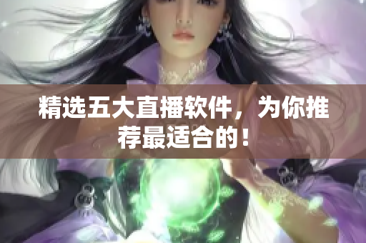 精选五大直播软件，为你推荐最适合的！