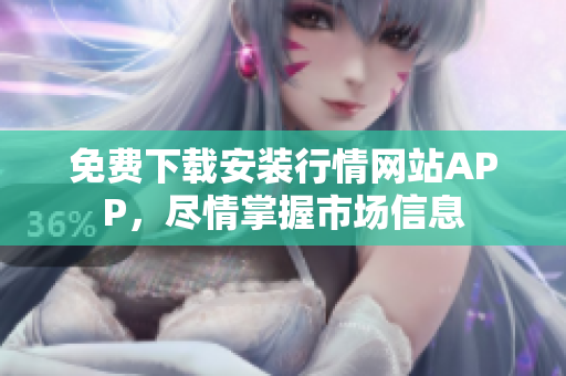 免费下载安装行情网站APP，尽情掌握市场信息