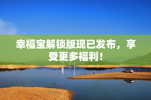 幸福宝解锁版现已发布，享受更多福利！
