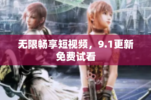 无限畅享短视频，9.1更新免费试看