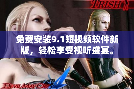 免费安装9.1短视频软件新版，轻松享受视听盛宴。
