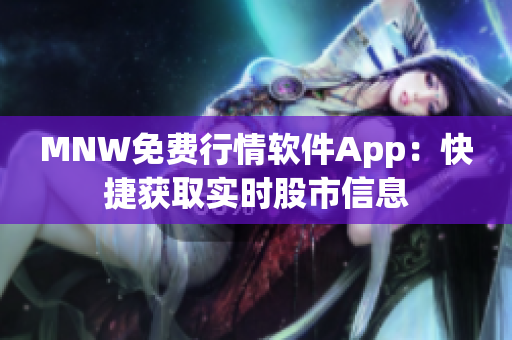 MNW免费行情软件App：快捷获取实时股市信息