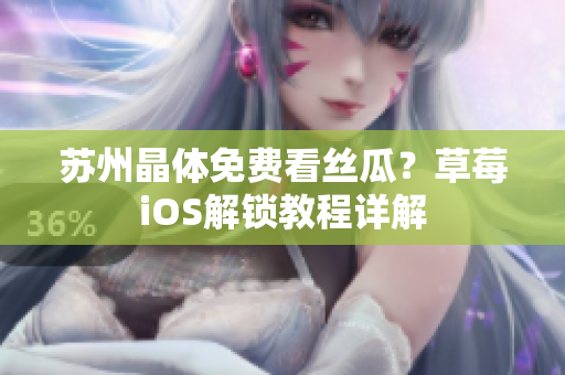 苏州晶体免费看丝瓜？草莓iOS解锁教程详解