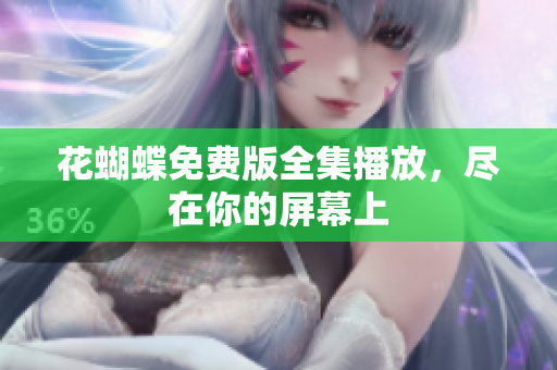 花蝴蝶免费版全集播放，尽在你的屏幕上