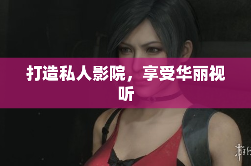 打造私人影院，享受华丽视听