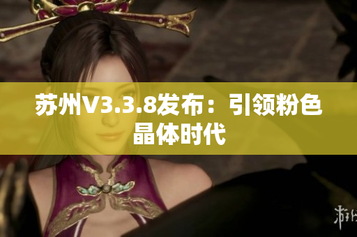 苏州V3.3.8发布：引领粉色晶体时代