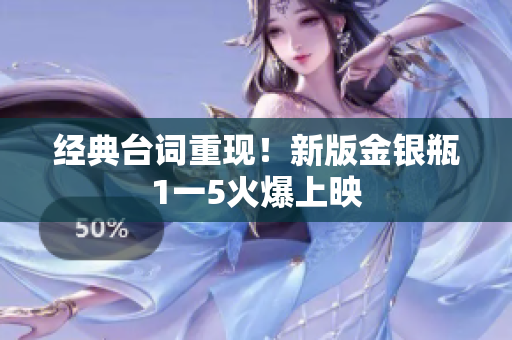 经典台词重现！新版金银瓶1一5火爆上映